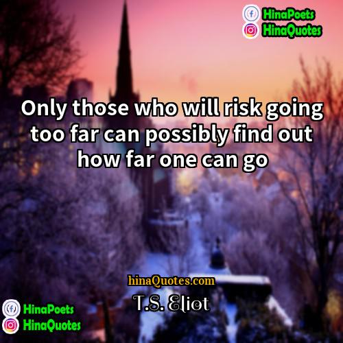 TS Eliot Quotes | Only those who will risk going too